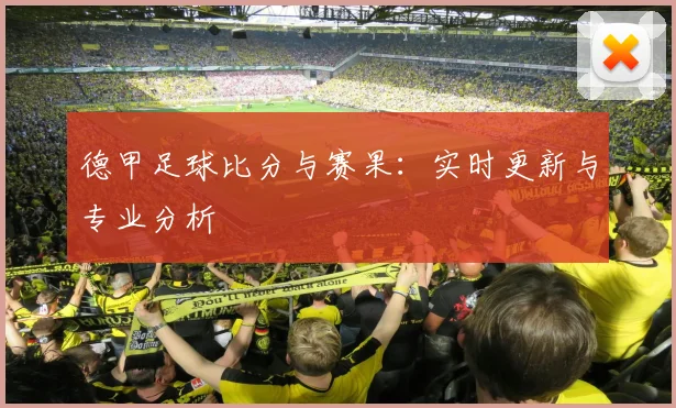德甲足球比分与赛果：实时更新与专业分析