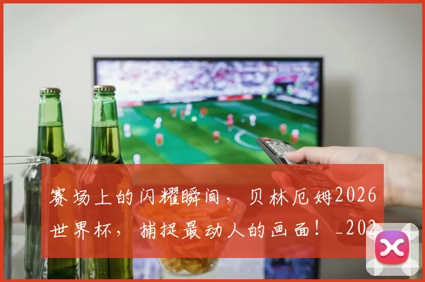 赛场上的闪耀瞬间，贝林厄姆2026世界杯，捕捉最动人的画面！_20260710014330