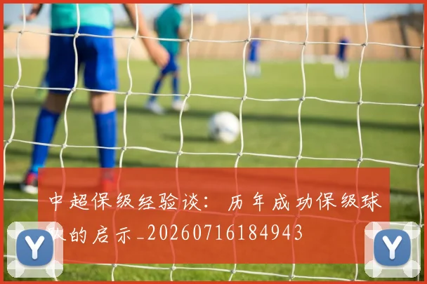 中超保级经验谈：历年成功保级球队的启示_20260716184943