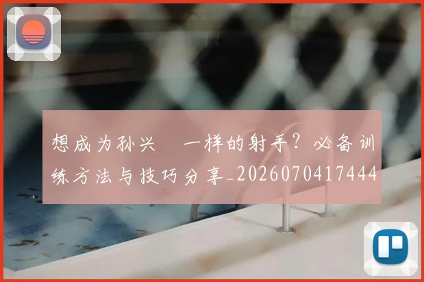 想成为孙兴慜一样的射手？必备训练方法与技巧分享_20260704174445_20260724074232