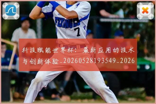 科技赋能世界杯：最新应用的技术与创新体验_20260528193549_20260708194916