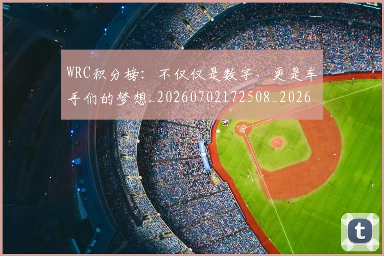 WRC积分榜：不仅仅是数字，更是车手们的梦想_20260702172508_20260715182501