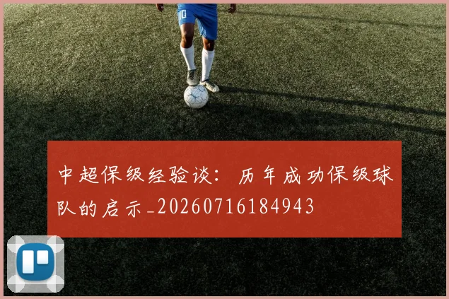中超保级经验谈：历年成功保级球队的启示_20260716184943