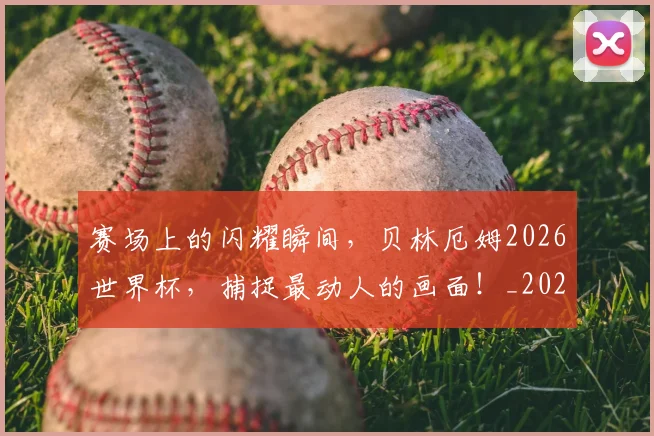 赛场上的闪耀瞬间，贝林厄姆2026世界杯，捕捉最动人的画面！_20260710014330
