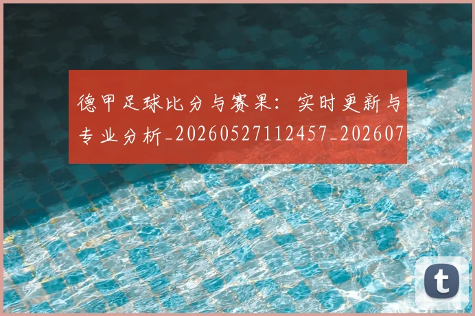 德甲足球比分与赛果：实时更新与专业分析_20260527112457_20260704173704