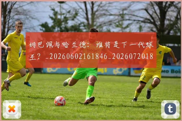 姆巴佩与哈兰德：谁将是下一代球王？_20260602161846_20260720184537
