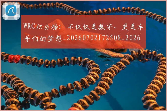 WRC积分榜：不仅仅是数字，更是车手们的梦想_20260702172508_20260715182501