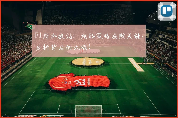 F1新加坡站：轮胎策略成败关键，分析背后的大戏！