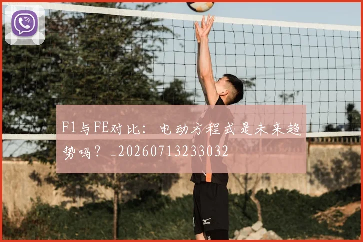F1与FE对比：电动方程式是未来趋势吗？_20260713233032