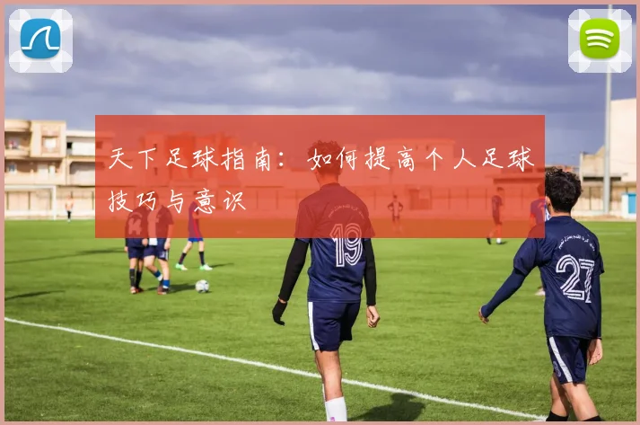 天下足球指南：如何提高个人足球技巧与意识