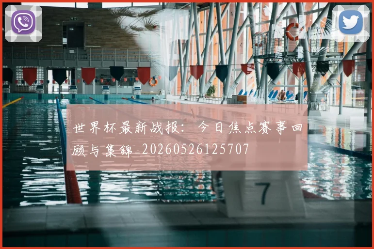 世界杯最新战报：今日焦点赛事回顾与集锦_20260526125707