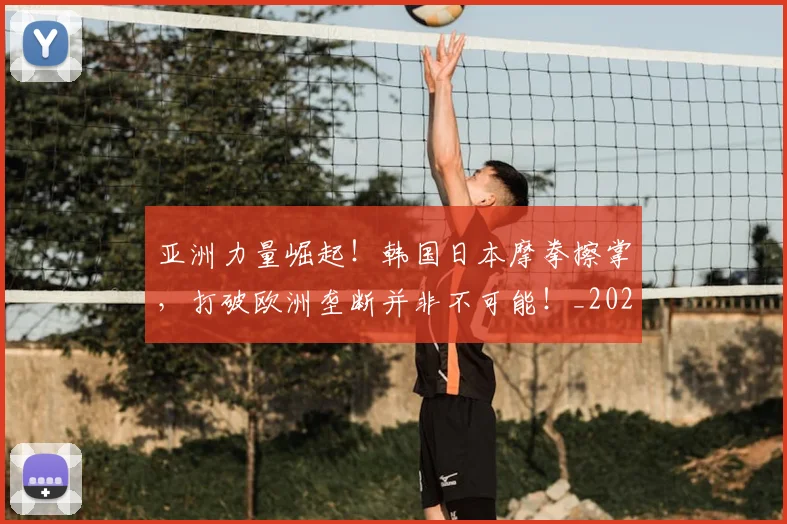亚洲力量崛起！韩国日本摩拳擦掌，打破欧洲垄断并非不可能！_20260703211045