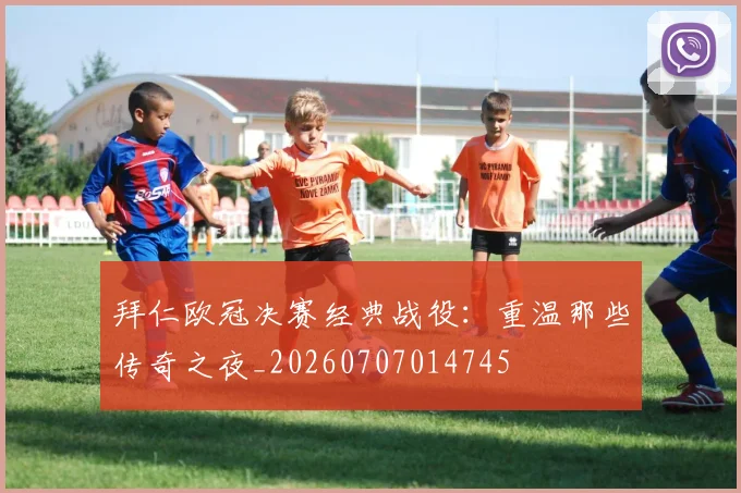 拜仁欧冠决赛经典战役：重温那些传奇之夜_20260707014745