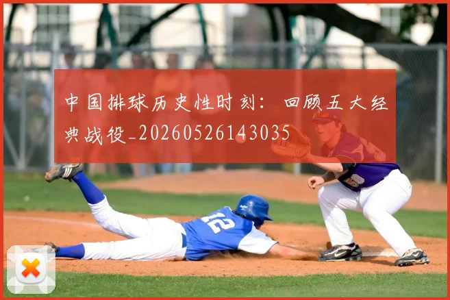 中国排球历史性时刻：回顾五大经典战役_20260526143035