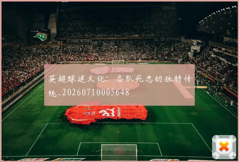 英超球迷文化：各队死忠的独特传统_20260710005648