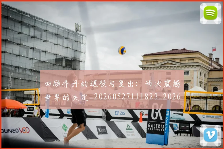 回顾乔丹的退役与复出：两次震撼世界的决定_20260527111823_20260703222616