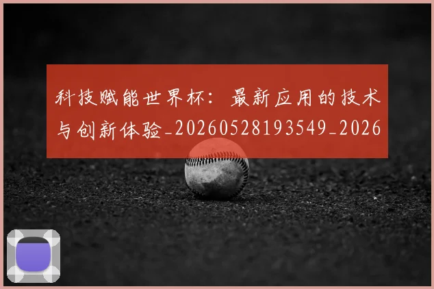 科技赋能世界杯：最新应用的技术与创新体验_20260528193549_20260708194916