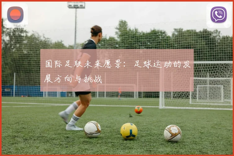 国际足联未来愿景：足球运动的发展方向与挑战
