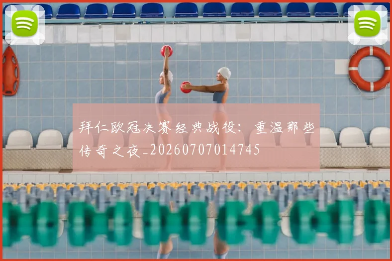 拜仁欧冠决赛经典战役:重温那些传奇之夜_20260707014745