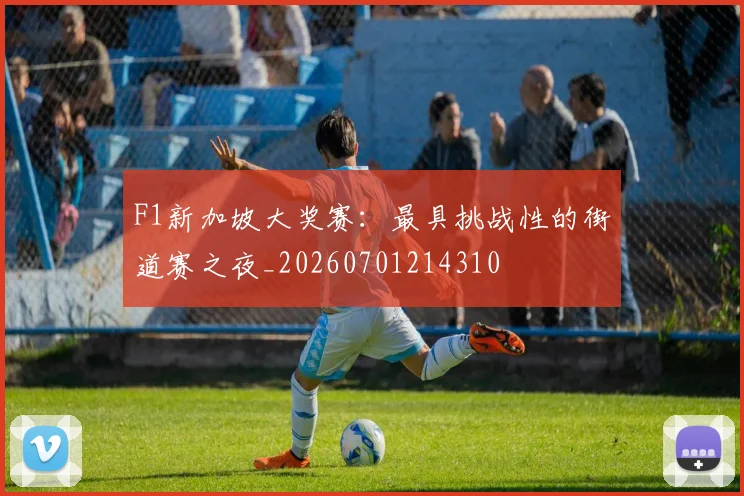 F1新加坡大奖赛：最具挑战性的街道赛之夜_20260701214310