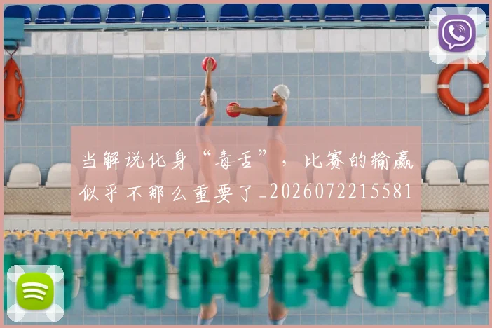 当解说化身“毒舌”，比赛的输赢似乎不那么重要了_20260722155818