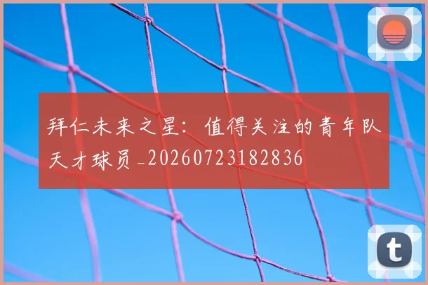拜仁未来之星:值得关注的青年队天才球员_20260723182836