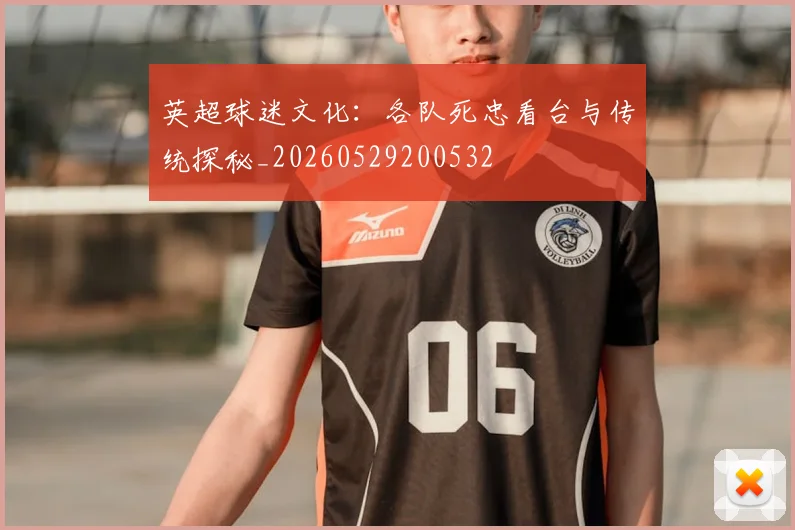 英超球迷文化：各队死忠看台与传统探秘_20260529200532
